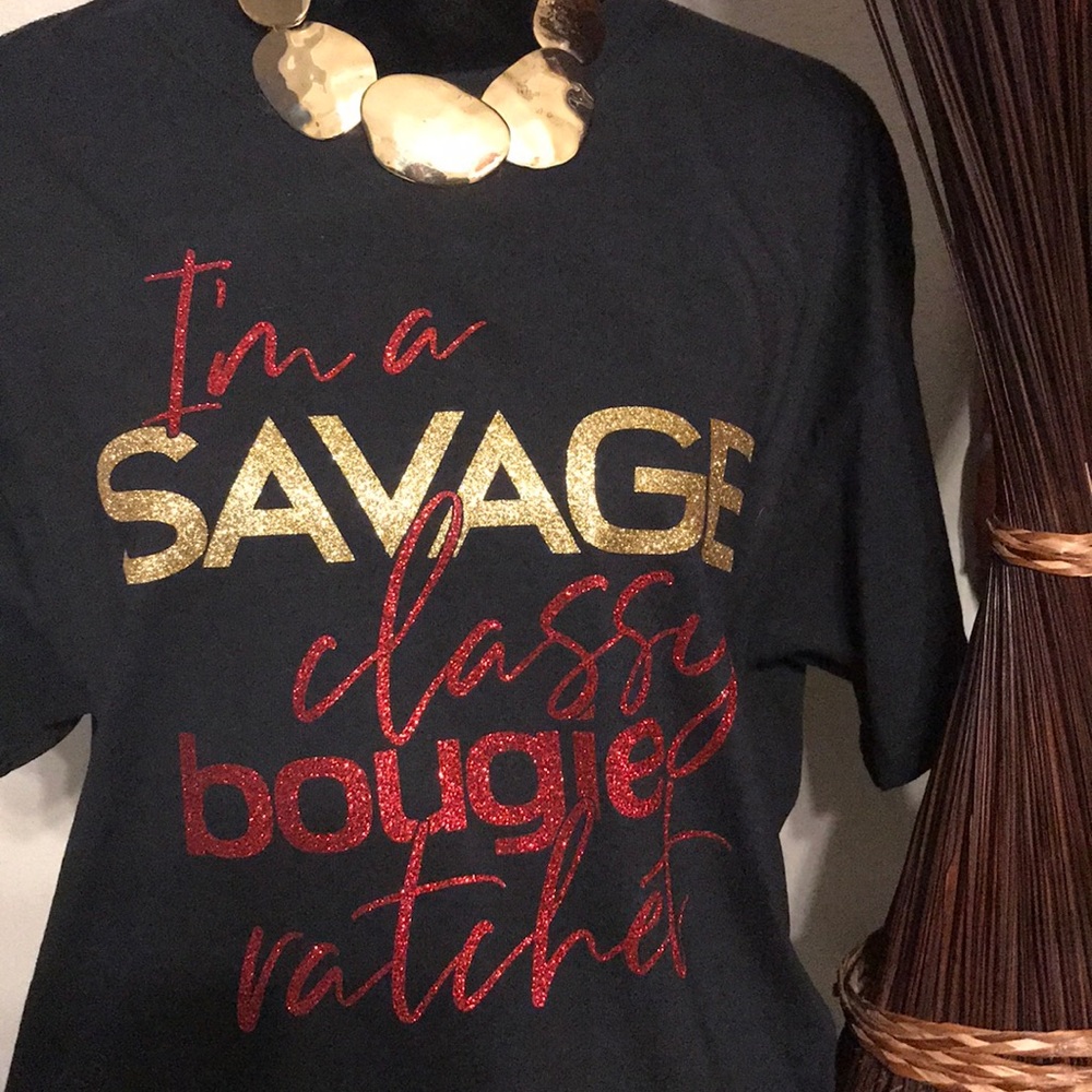 - I’m a Savage, Classy, Bougie Ratchet T-shirt.